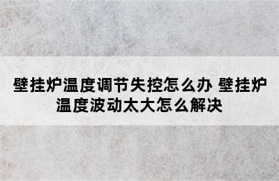 壁挂炉温度调节失控怎么办 壁挂炉温度波动太大怎么解决